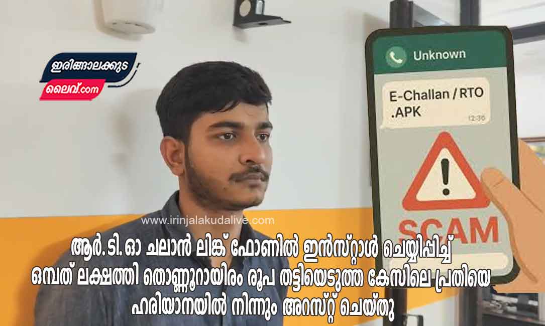 ആർ.ടി.ഓ ചലാൻ ലിങ്ക് ഫോണിൽ ഇൻസ്റ്റാൾ ചെയ്യിപ്പിച്ച് ഒമ്പത് ലക്ഷത്തി തൊണ്ണൂറായിരം രൂപ തട്ടിയെടുത്ത കേസിലെ പ്രതിയെ ഹരിയാനയിൽ നിന്നും അറസ്റ്റ് ചെയ്തു