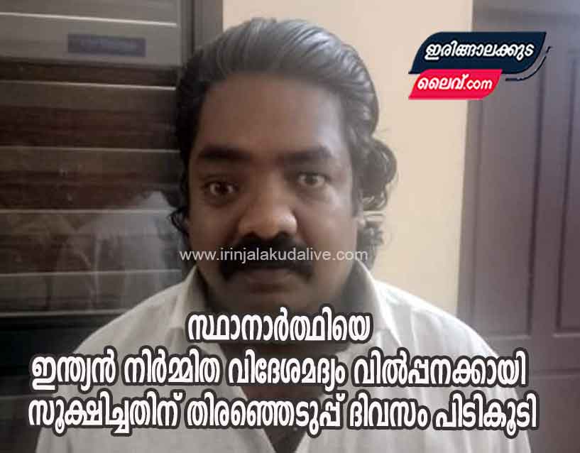 സ്ഥാനാർത്ഥിയെ ഇന്ത്യൻ നിർമ്മിത വിദേശമദ്യം വിൽപ്പനക്കായി സൂക്ഷിച്ചതിന് തിരഞ്ഞെടുപ്പ് ദിവസം പിടികൂടി