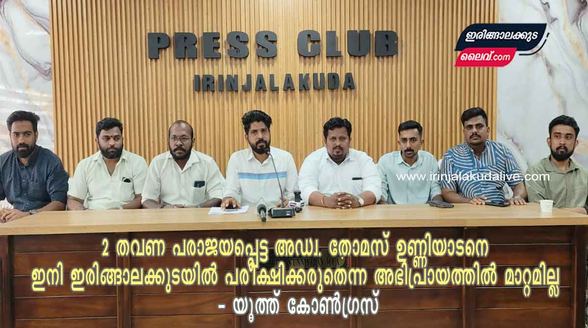 രണ്ട് തവണ പരാജയപ്പെട്ട അഡ്വ. തോമസ് ഉണ്ണിയാടനെ ഇരിങ്ങാലക്കുടയിൽ വീണ്ടും പരീക്ഷിക്കരുതെന്ന അഭിപ്രായത്തിൽ മാറ്റമില്ല – യൂത്ത് കോൺഗ്രസ്